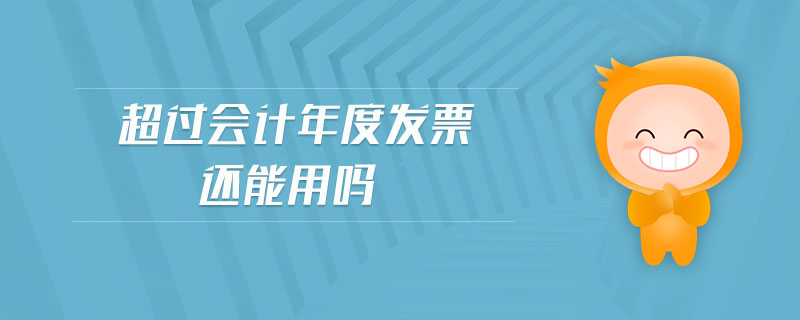 超過會計年度發(fā)票還能用嗎 超過會計年度發(fā)票還能用嗎