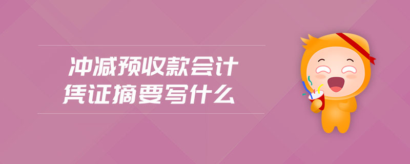 沖減預(yù)收款會計憑證摘要寫什么 沖減預(yù)收款會計憑證摘要寫什么