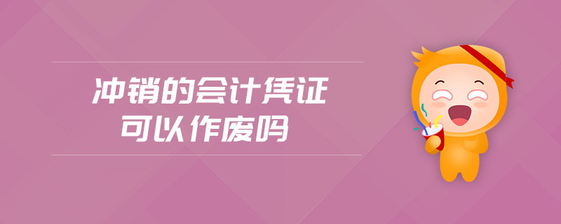 沖銷的會(huì)計(jì)憑證可以作廢嗎