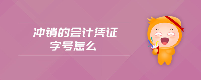 沖銷的會計憑證字號怎么 沖銷的會計憑證字號怎么