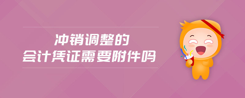 沖銷調(diào)整的會(huì)計(jì)憑證需要附件嗎