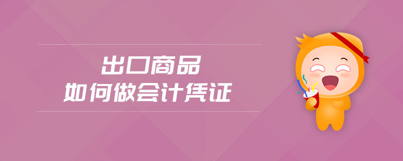 出口商品如何做會計憑證