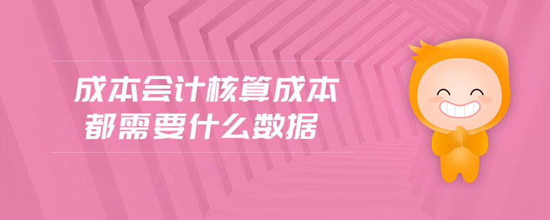 成本會(huì)計(jì)核算成本都需要什么數(shù)據(jù)