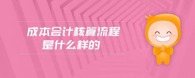 成本會(huì)計(jì)核算流程是什么樣的 成本會(huì)計(jì)核算流程是什么樣的
