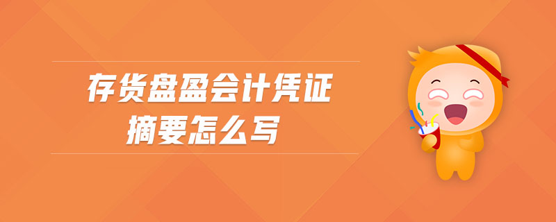 存貨盤盈會(huì)計(jì)憑證摘要怎么寫 存貨盤盈會(huì)計(jì)憑證摘要怎么寫