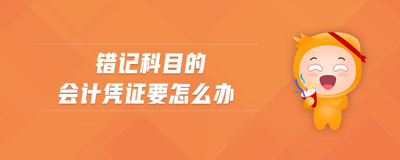 錯(cuò)記科目的會(huì)計(jì)憑證要怎么辦
