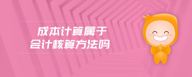 成本計(jì)算屬于會計(jì)核算方法嗎