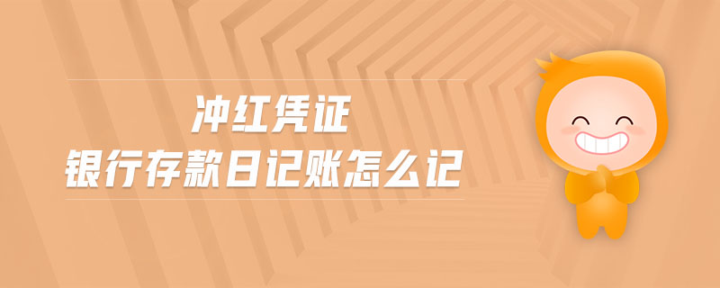 沖紅憑證銀行存款日記賬怎么記