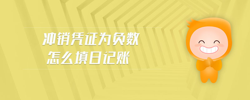 沖銷憑證為負數(shù)怎么填日記賬 沖銷憑證為負數(shù)怎么填日記賬