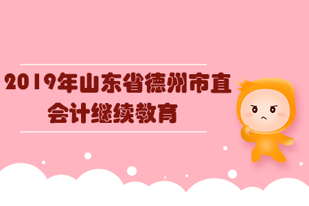 2019年山東省德州市直會計繼續(xù)教育規(guī)則概述