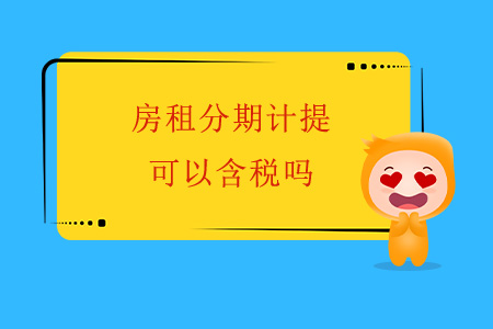 房租分期計(jì)提，可以含稅嗎？
