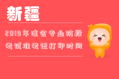 2019年新疆注會(huì)專業(yè)階段考試準(zhǔn)考證打印時(shí)間你知道嗎？