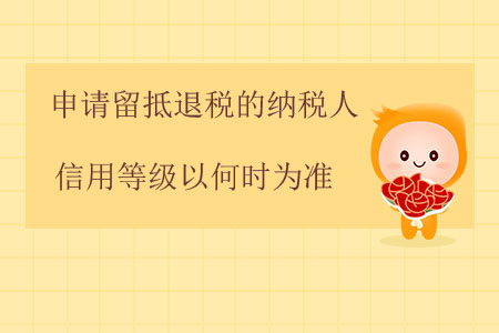 申請留抵退稅的納稅人信用等級以何時為準？
