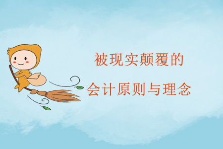 被現(xiàn)實顛覆的會計原則與理念