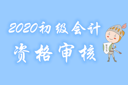 海南2020年初級會計考試報名實行資格后審制
