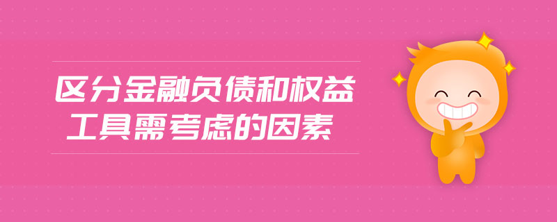 區(qū)分金融負(fù)債和權(quán)益工具需考慮的因素 區(qū)分金融負(fù)債和權(quán)益工具需考慮的因素