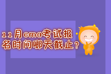 11月cma考試報名時間哪天截止？