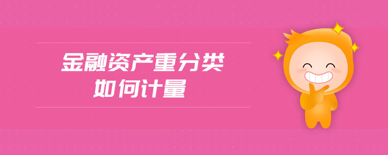 金融資產(chǎn)重分類如何計量 金融資產(chǎn)重分類如何計量