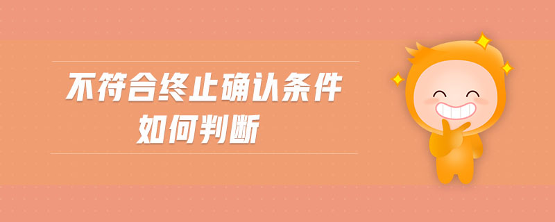 不符合終止確認(rèn)條件如何判斷 不符合終止確認(rèn)條件如何判斷