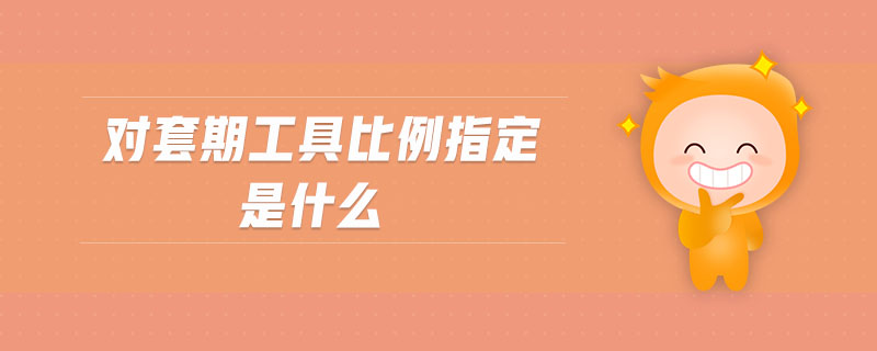 對(duì)套期工具比例指定是什么 對(duì)套期工具比例指定是什么