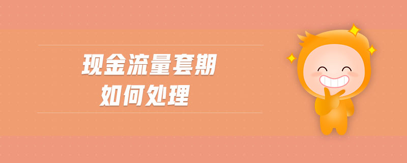 現(xiàn)金流量套期如何處理 現(xiàn)金流量套期如何處理