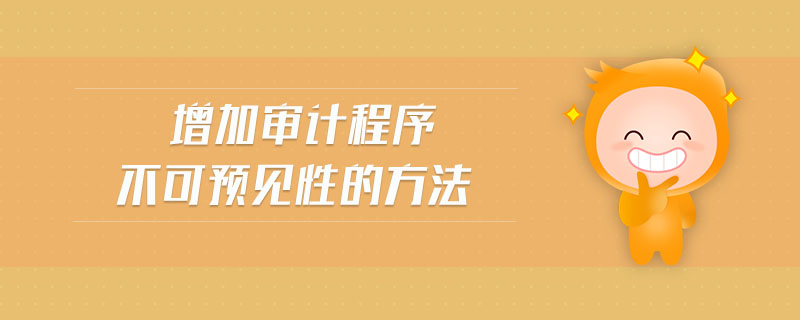 增加審計(jì)程序不可預(yù)見性的方法 增加審計(jì)程序不可預(yù)見性的方法