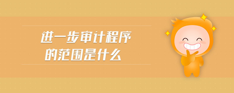 進(jìn)一步審計(jì)程序的范圍是什么