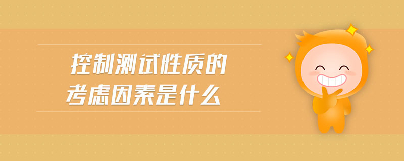 控制測(cè)試性質(zhì)的考慮因素是什么 控制測(cè)試性質(zhì)的考慮因素是什么