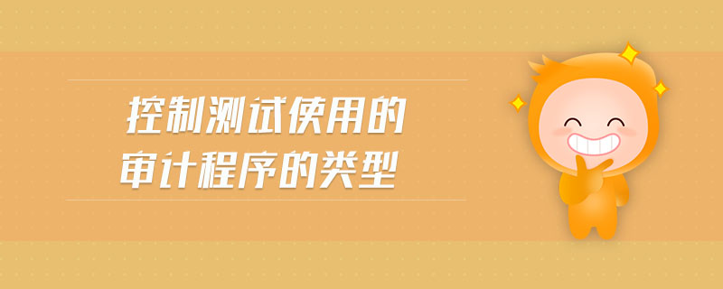 控制測試使用的審計(jì)程序的類型 控制測試使用的審計(jì)程序的類型