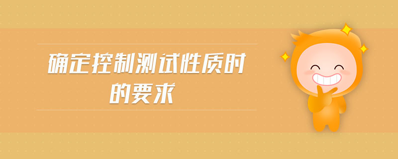 確定控制測試性質(zhì)時(shí)的要求 確定控制測試性質(zhì)時(shí)的要求