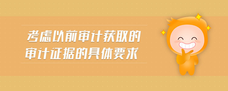 考慮以前審計(jì)獲取的審計(jì)證據(jù)的具體要求