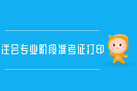 注會(huì)專業(yè)階段準(zhǔn)考證打印別錯(cuò)過(guò)
