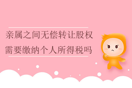 親屬之間無償轉(zhuǎn)讓股權(quán)需要繳納個人所得稅嗎？