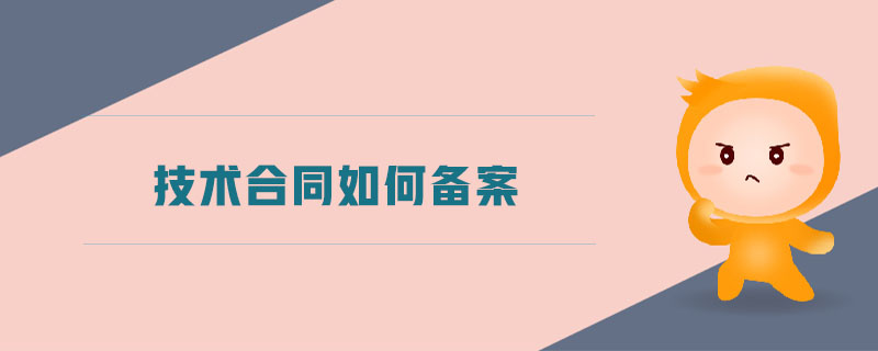 技術合同如何備案 技術合同如何備案