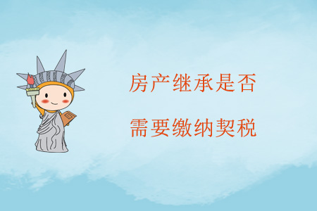 房產(chǎn)繼承是否需要繳納契稅？