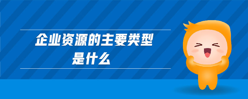 企業(yè)資源的主要類型是什么