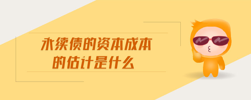 永續(xù)債的資本成本的估計是什么 永續(xù)債的資本成本的估計是什么
