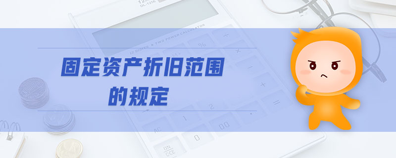 固定資產(chǎn)折舊范圍的規(guī)定 固定資產(chǎn)折舊范圍的規(guī)定