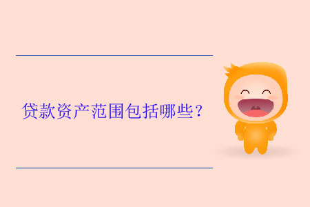 貸款資產(chǎn)范圍包括哪些？