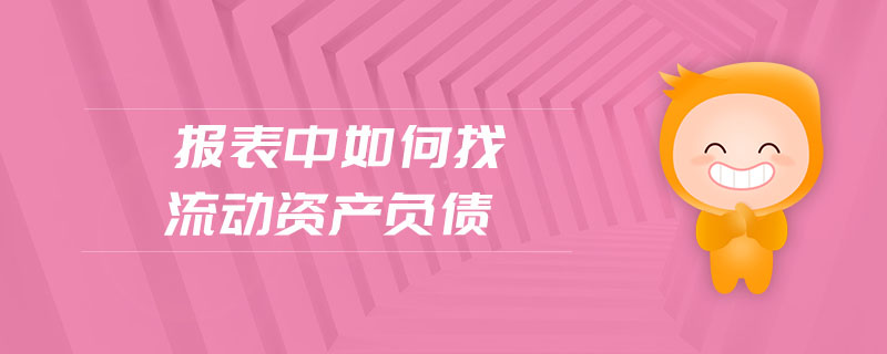 報表中如何找流動資產(chǎn)負債 報表中如何找流動資產(chǎn)負債