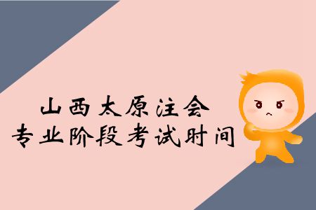 2019年山西太原注會(huì)專業(yè)階段考試時(shí)間是啥時(shí)候？