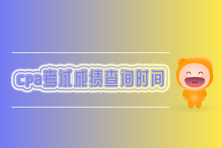 2019年cpa考試成績(jī)查詢時(shí)間你知道嗎？