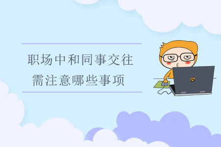 職場中和同事交往，需注意哪些事項？