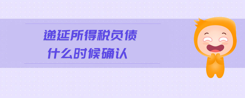遞延所得稅負(fù)債什么時(shí)候確認(rèn)