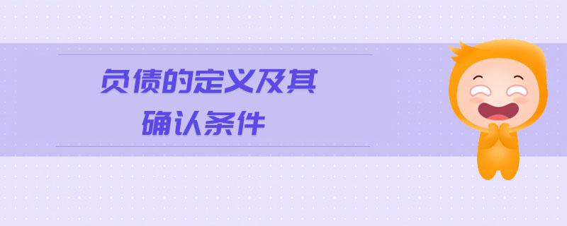 負(fù)債的定義及其確認(rèn)條件 負(fù)債的定義及其確認(rèn)條件