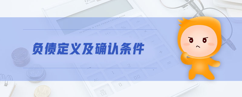 負(fù)債定義及確認(rèn)條件 負(fù)債定義及確認(rèn)條件