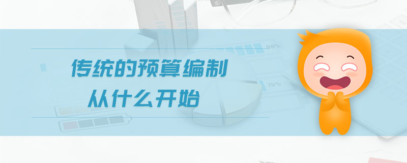 傳統(tǒng)的預(yù)算編制從什么開始 傳統(tǒng)的預(yù)算編制從什么開始