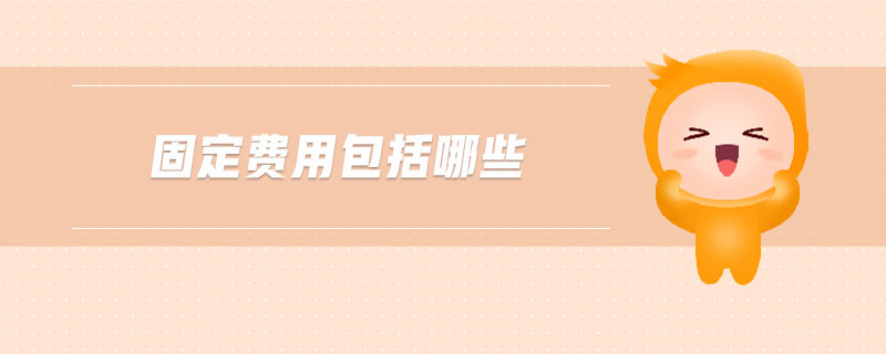 固定費(fèi)用包括哪些 固定費(fèi)用包括哪些