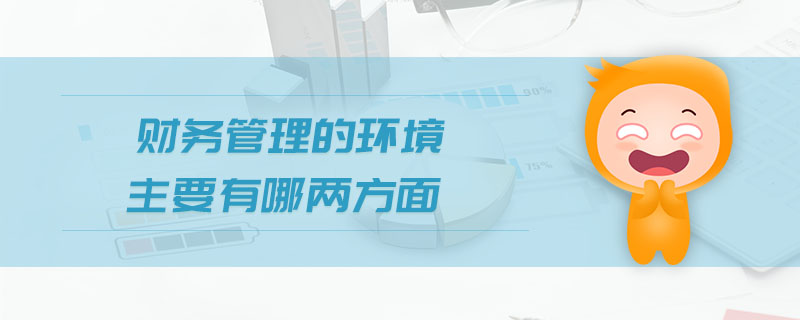 財務(wù)管理的環(huán)境主要有哪兩方面 財務(wù)管理的環(huán)境主要有哪兩方面