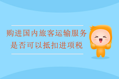 購(gòu)進(jìn)國(guó)內(nèi)旅客運(yùn)輸服務(wù)是否可以抵扣進(jìn)項(xiàng)稅？
